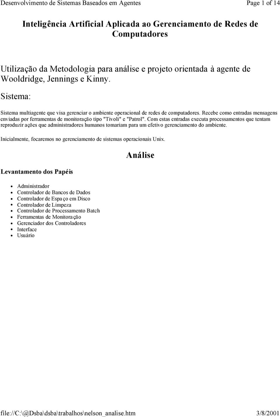 Com estas entradas executa processamentos que tentam reproduzir ações que administradores humanos tomariam para um efetivo gerenciamento do ambiente.