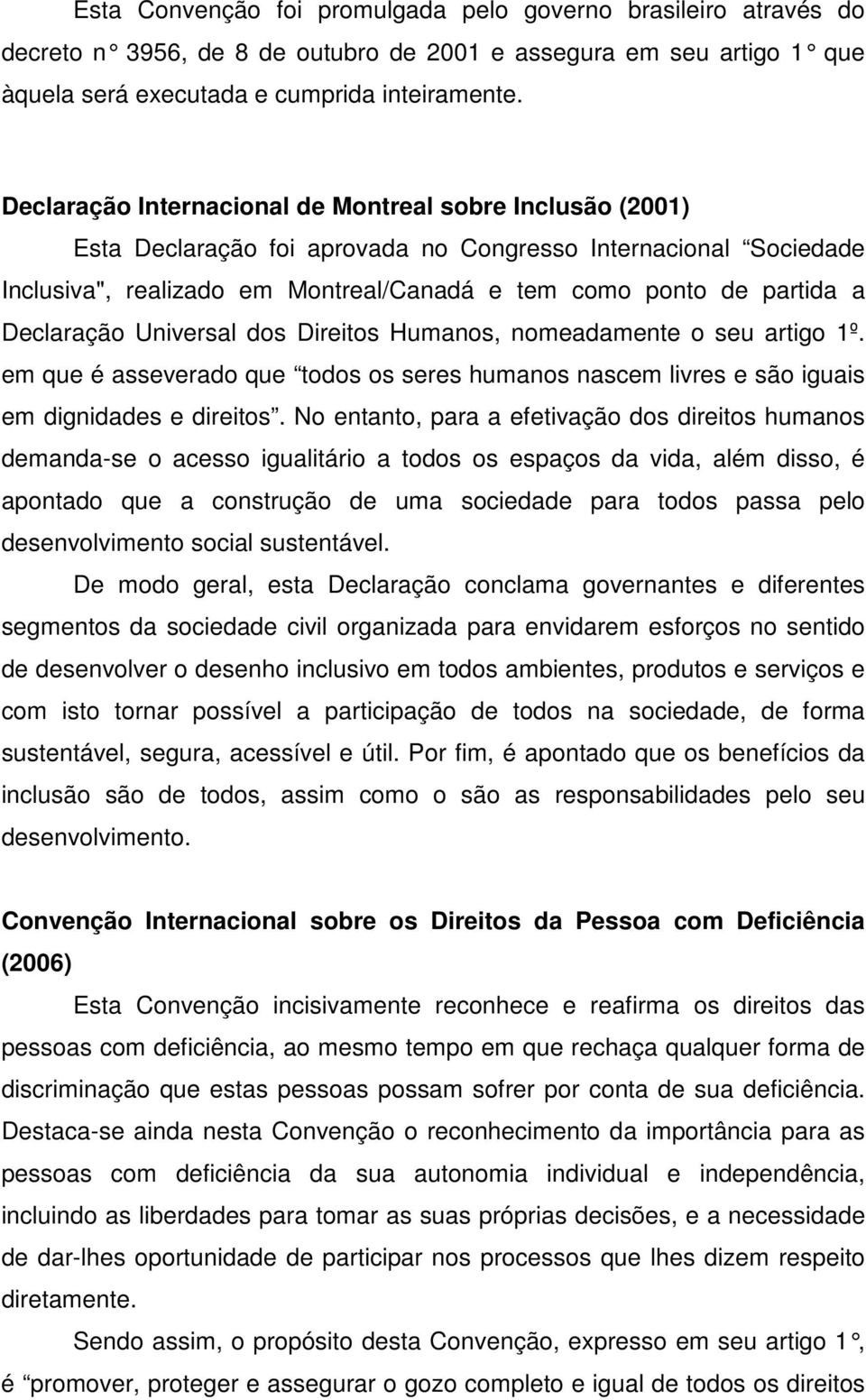 Declaração Universal dos Direitos Humanos, nomeadamente o seu artigo 1º. em que é asseverado que todos os seres humanos nascem livres e são iguais em dignidades e direitos.