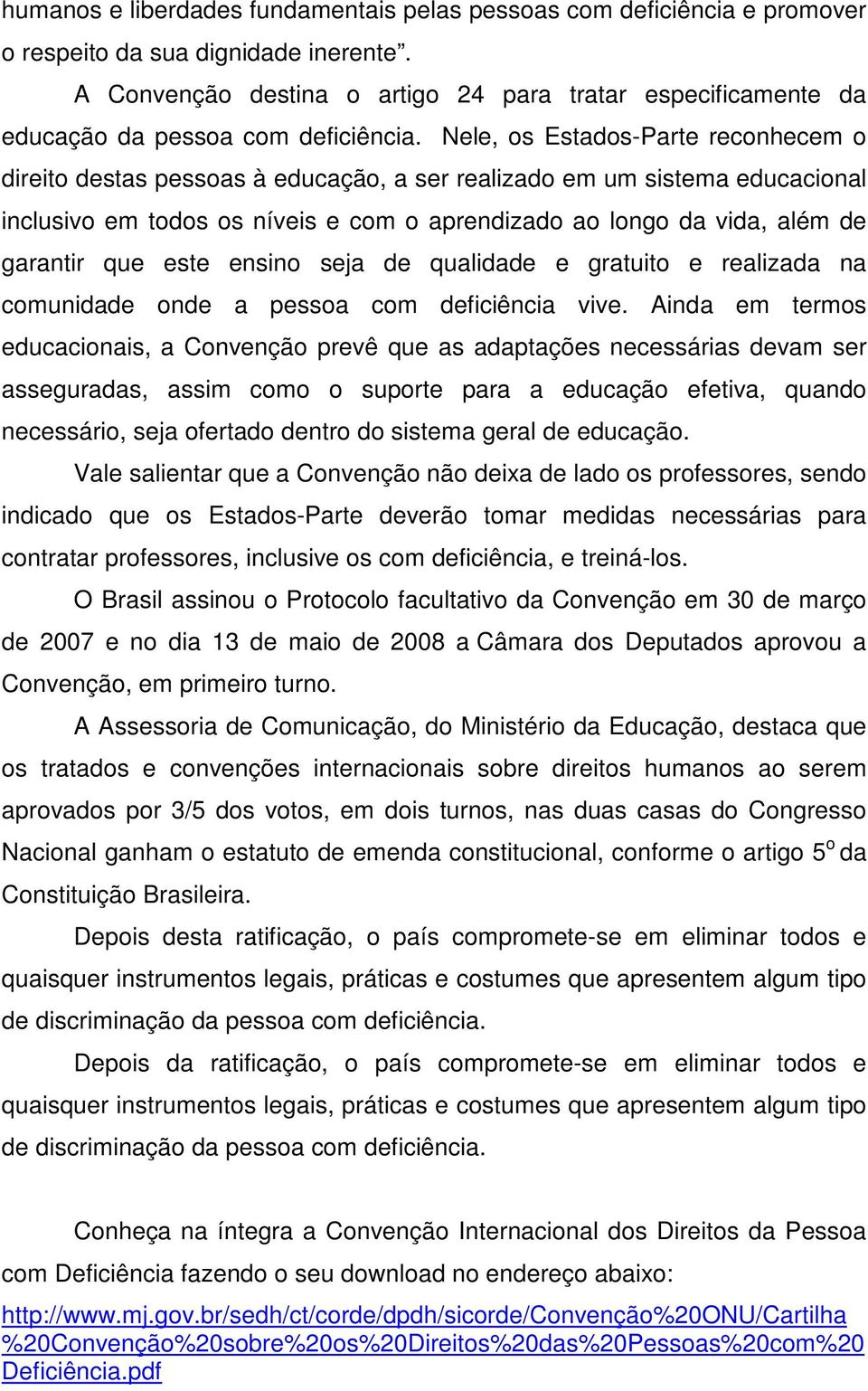 Nele, os Estados-Parte reconhecem o direito destas pessoas à educação, a ser realizado em um sistema educacional inclusivo em todos os níveis e com o aprendizado ao longo da vida, além de garantir