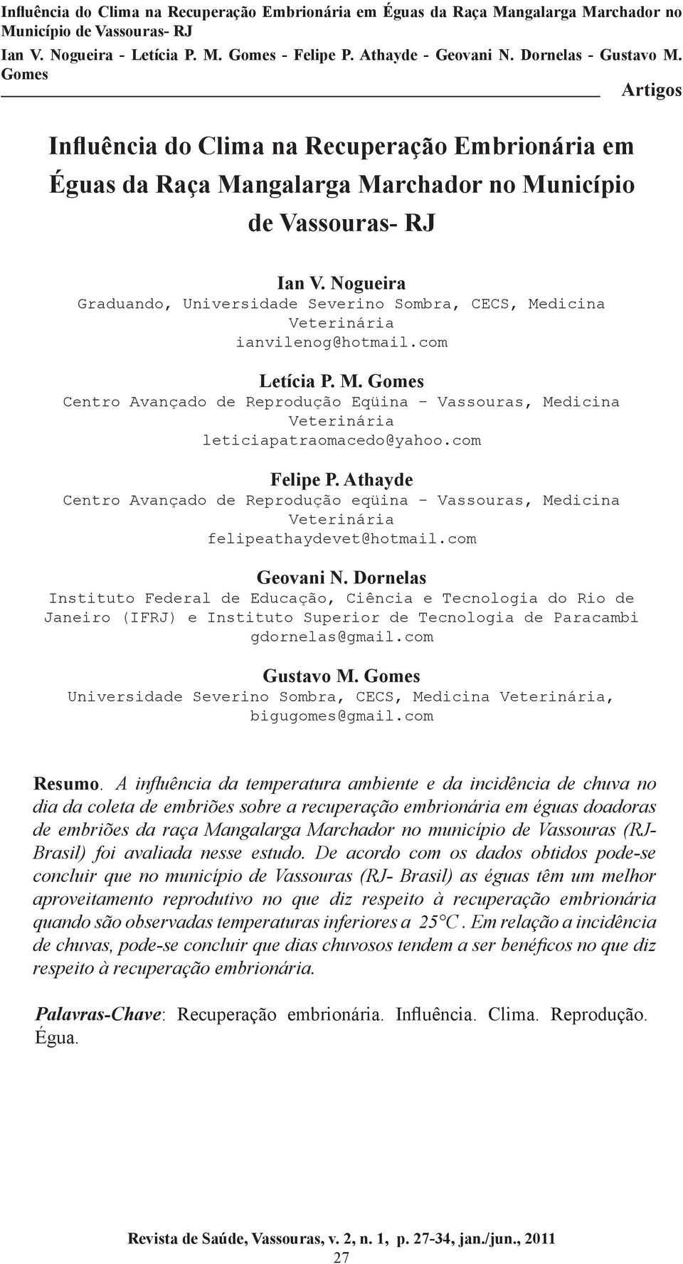 Nogueira Graduando, Universidade Severino Sombra, CECS, Medicina Veterinária ianvilenog@hotmail.com Letícia P. M. Centro Avançado de Reprodução Eqüina - Vassouras, Medicina Veterinária leticiapatraomacedo@yahoo.