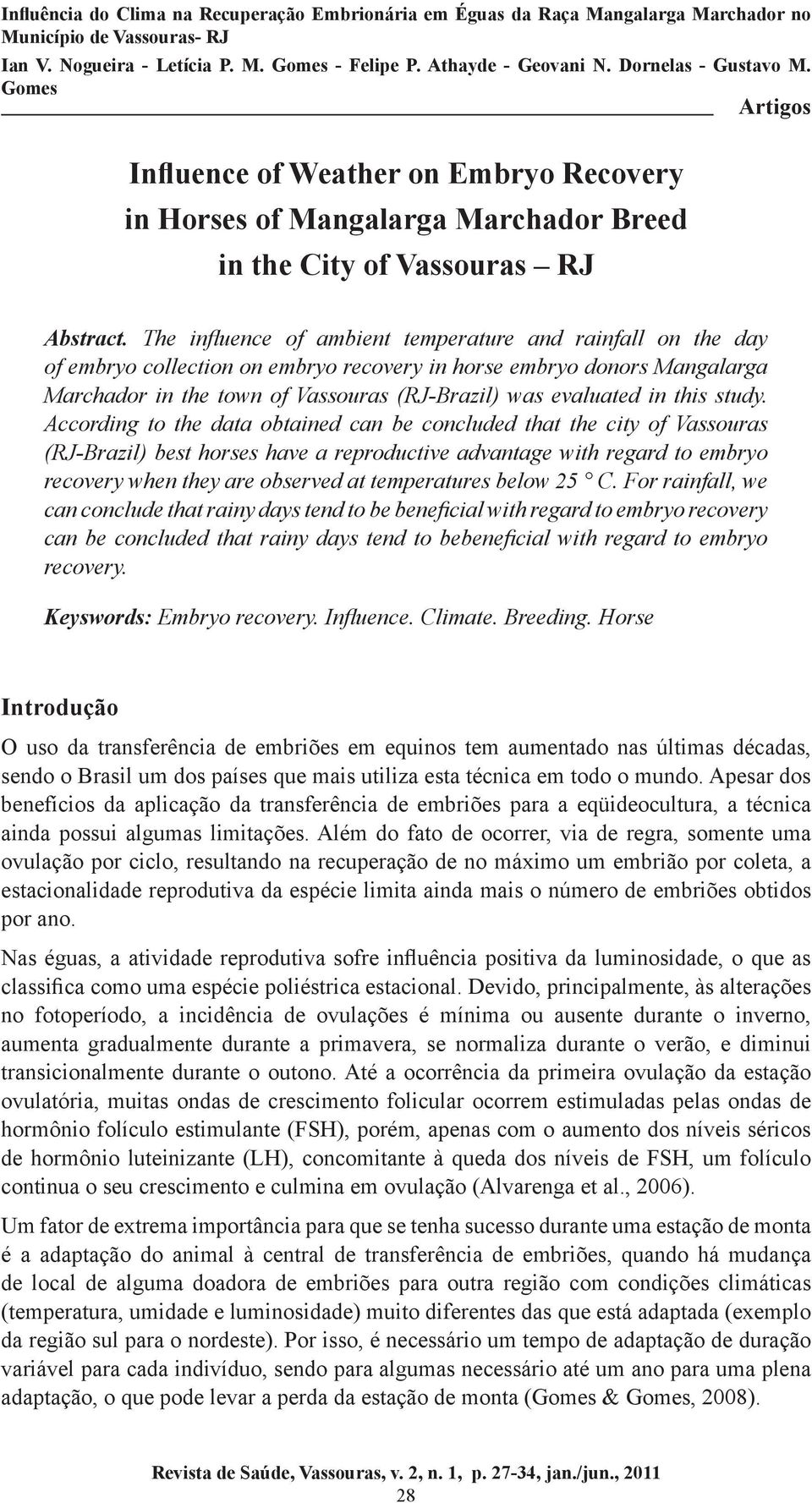 The influence of ambient temperature and rainfall on the day of embryo collection on embryo recovery in horse embryo donors Mangalarga Marchador in the town of Vassouras (RJ-Brazil) was evaluated in