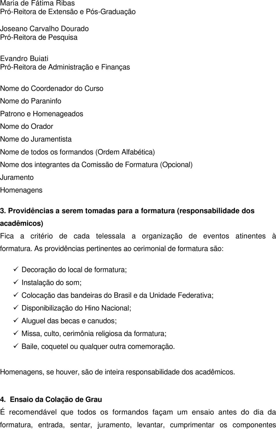 Providências a serem tomadas para a formatura (responsabilidade dos acadêmicos) Fica a critério de cada telessala a organização de eventos atinentes à formatura.