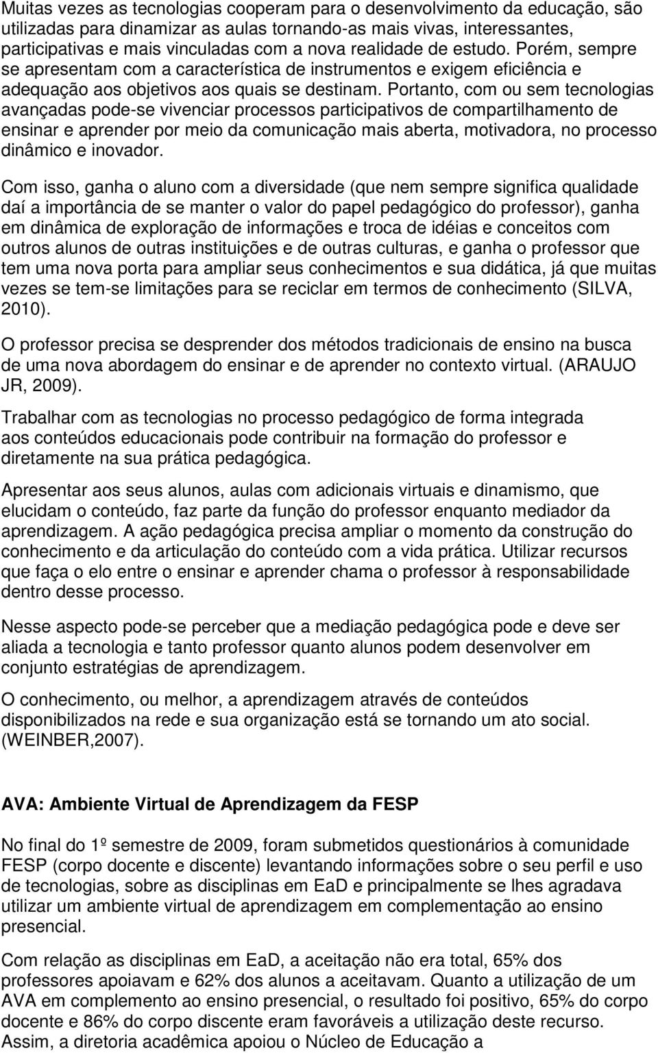 Portanto, com ou sem tecnologias avançadas pode-se vivenciar processos participativos de compartilhamento de ensinar e aprender por meio da comunicação mais aberta, motivadora, no processo dinâmico e