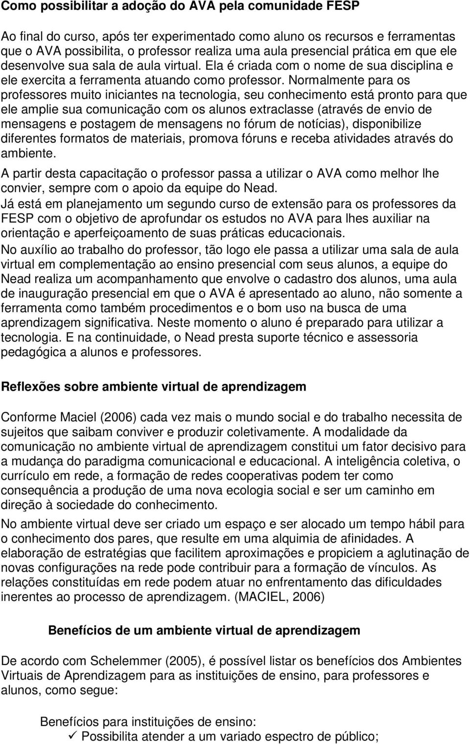 Normalmente para os professores muito iniciantes na tecnologia, seu conhecimento está pronto para que ele amplie sua comunicação com os alunos extraclasse (através de envio de mensagens e postagem de