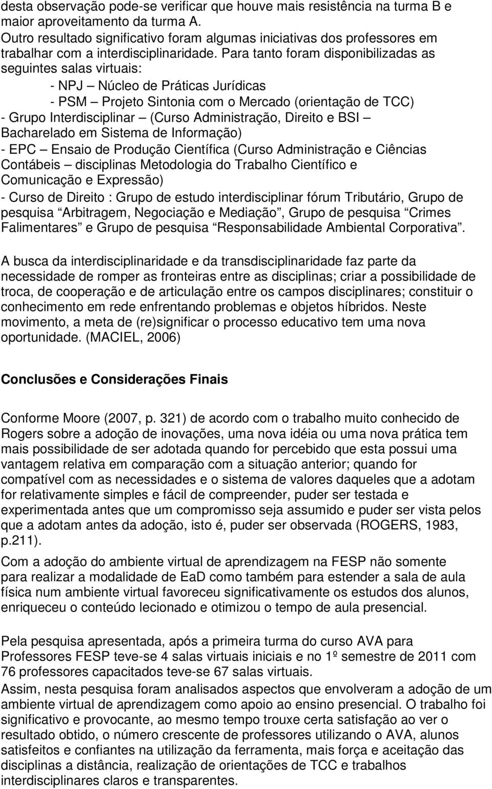 Para tanto foram disponibilizadas as seguintes salas virtuais: - NPJ Núcleo de Práticas Jurídicas - PSM Projeto Sintonia com o Mercado (orientação de TCC) - Grupo Interdisciplinar (Curso