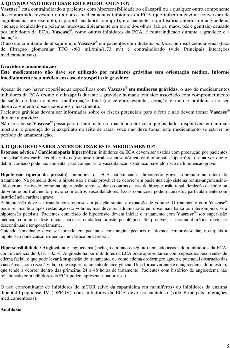 conversora de angiotensina, por exemplo, captopril, enalapril, ramipril), e a pacientes com história anterior de angioedema (inchaço localizado na pele,nas mucosas, tipicamente em torno dos olhos,