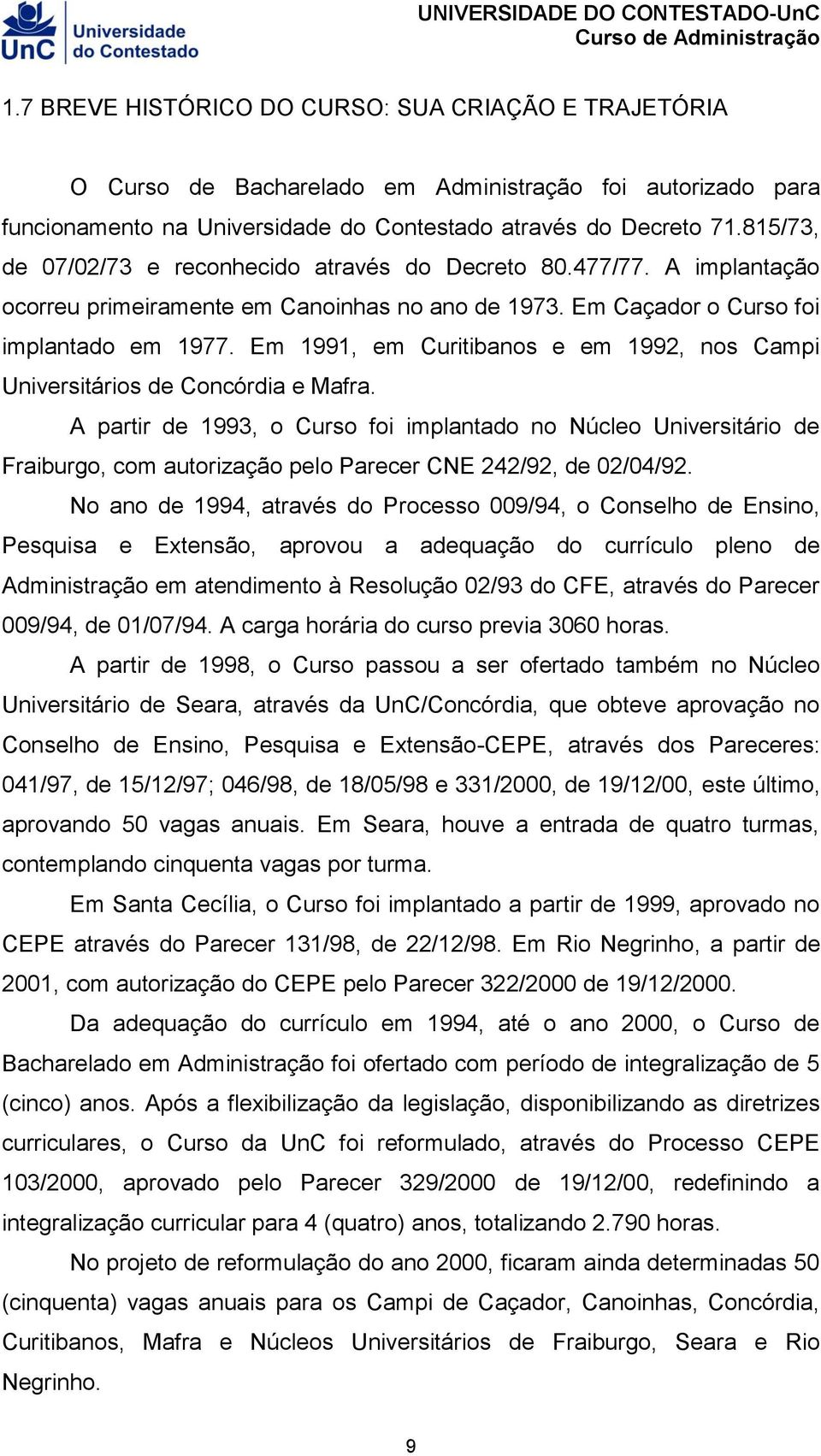 Em 1991, em Curitibanos e em 1992, nos Campi Universitários de Concórdia e Mafra.