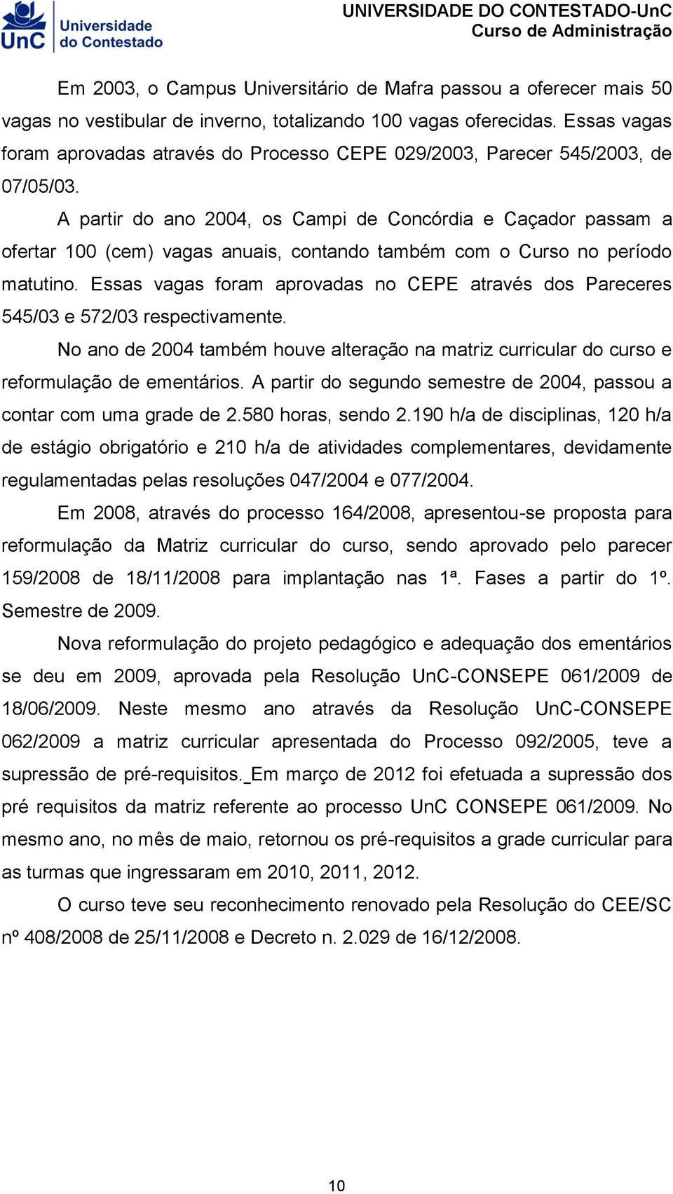 A partir do ano 2004, os Campi de Concórdia e Caçador passam a ofertar 100 (cem) vagas anuais, contando também com o Curso no período matutino.