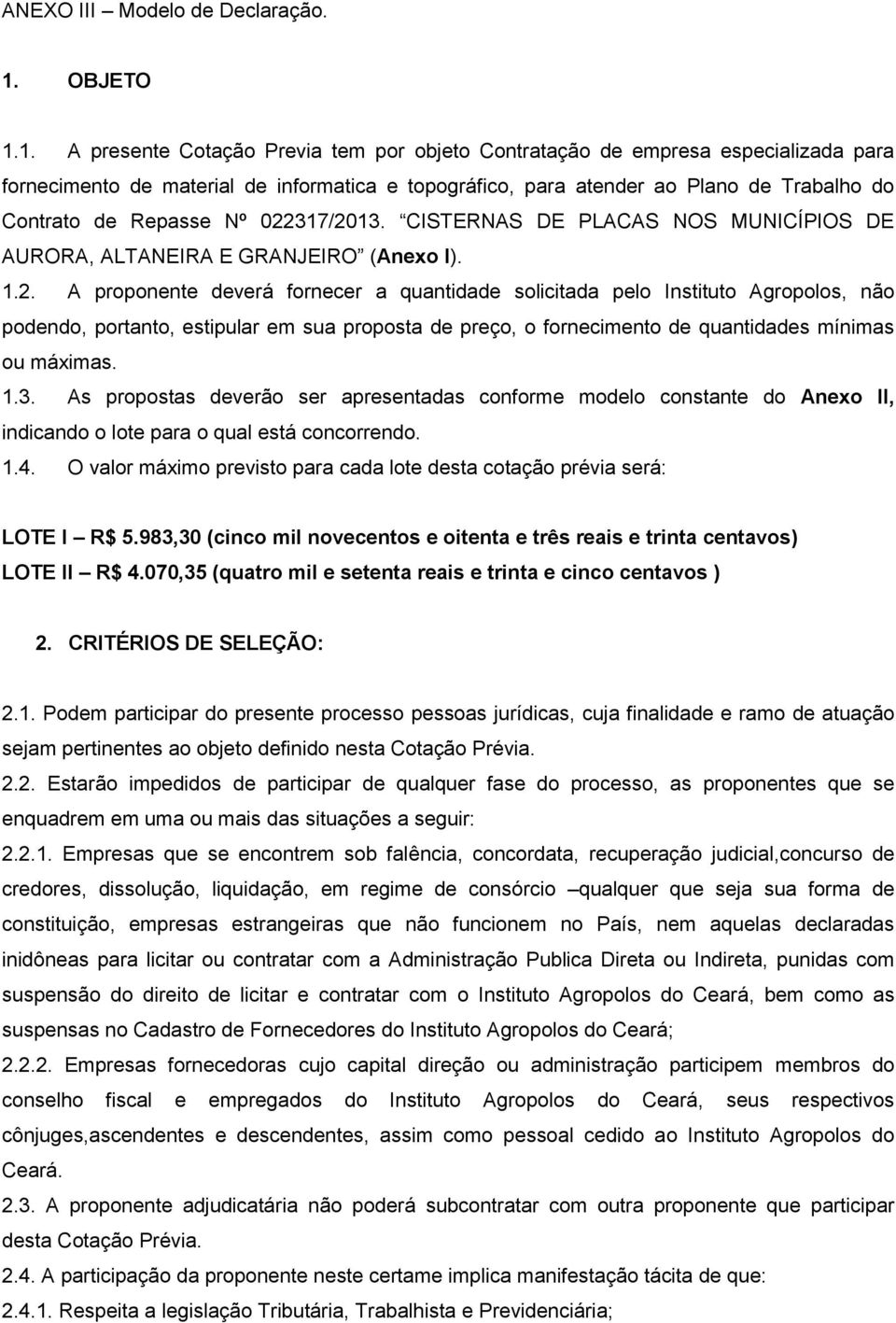 1. A presente Cotação Previa tem por objeto Contratação de empresa especializada para fornecimento de material de informatica e topográfico, para atender ao Plano de Trabalho do Contrato de Repasse