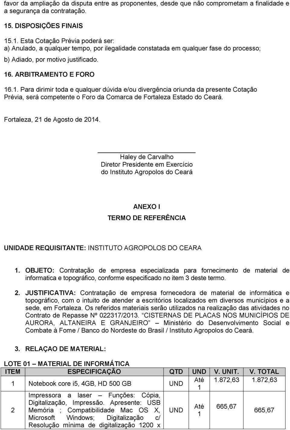 ARBITRAMENTO E FORO 16.1. Para dirimir toda e qualquer dúvida e/ou divergência oriunda da presente Cotação Prévia, será competente o Foro da Comarca de Fortaleza Estado do Ceará.