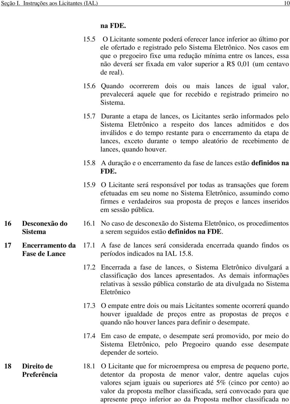 6 Quando ocorrerem dois ou mais lances de igual valor, prevalecerá aquele que for recebido e registrado primeiro no Sistema. 15.