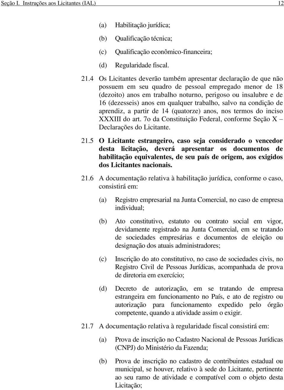 anos em qualquer trabalho, salvo na condição de aprendiz, a partir de 14 (quatorze) anos, nos termos do inciso XXXIII do art. 7o da Constituição Federal, conforme Seção X Declarações do Licitante. 21.