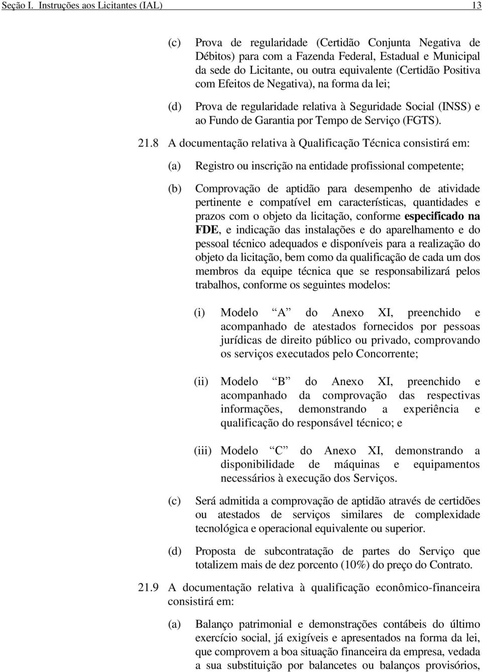 (Certidão Positiva com Efeitos de Negativa), na forma da lei; Prova de regularidade relativa à Seguridade Social (INSS) e ao Fundo de Garantia por Tempo de Serviço (FGTS). 21.