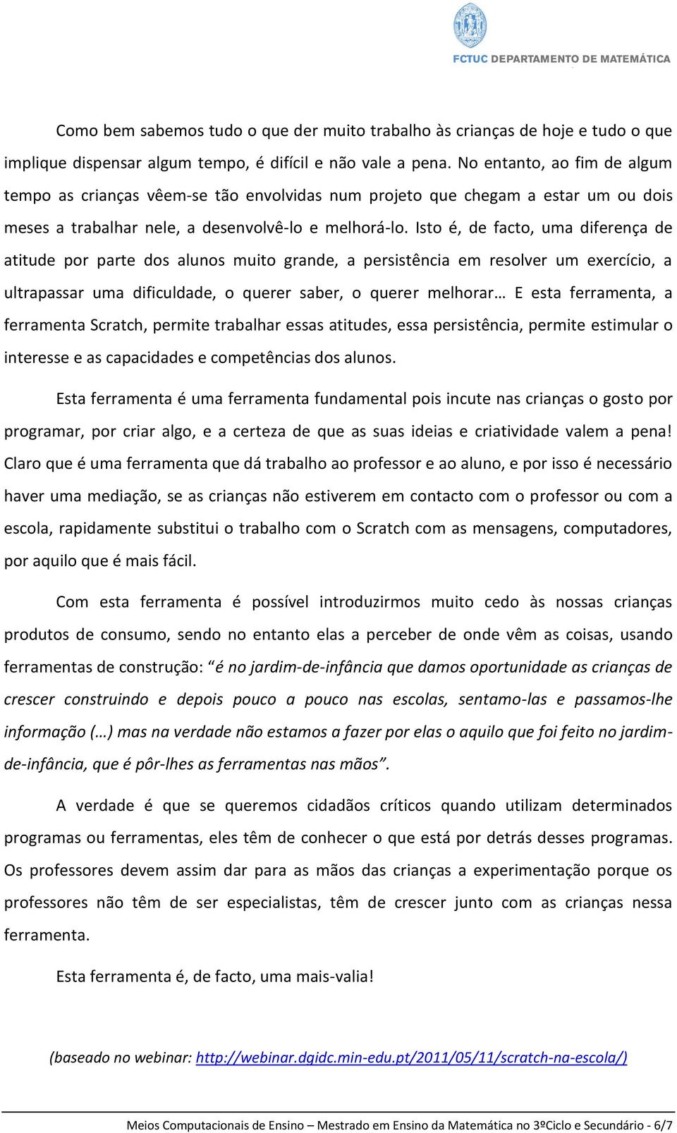 Isto é, de facto, uma diferença de atitude por parte dos alunos muito grande, a persistência em resolver um exercício, a ultrapassar uma dificuldade, o querer saber, o querer melhorar E esta