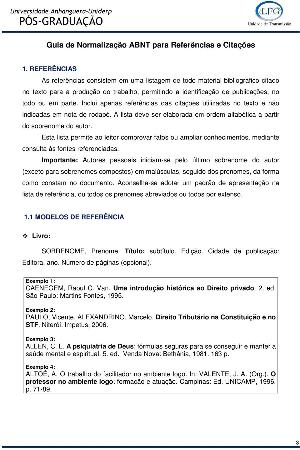 Inclui apenas referências das citações utilizadas no texto e não indicadas em nota de rodapé. A lista deve ser elaborada em ordem alfabética a partir do sobrenome do autor.