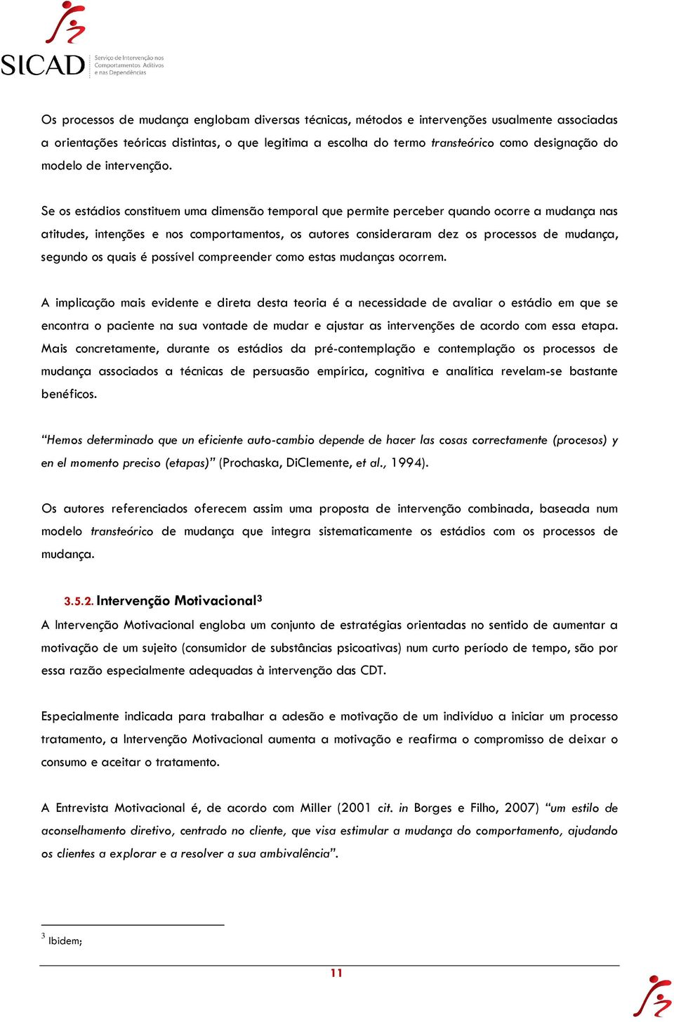 Se os estádios constituem uma dimensão temporal que permite perceber quando ocorre a mudança nas atitudes, intenções e nos comportamentos, os autores consideraram dez os processos de mudança, segundo