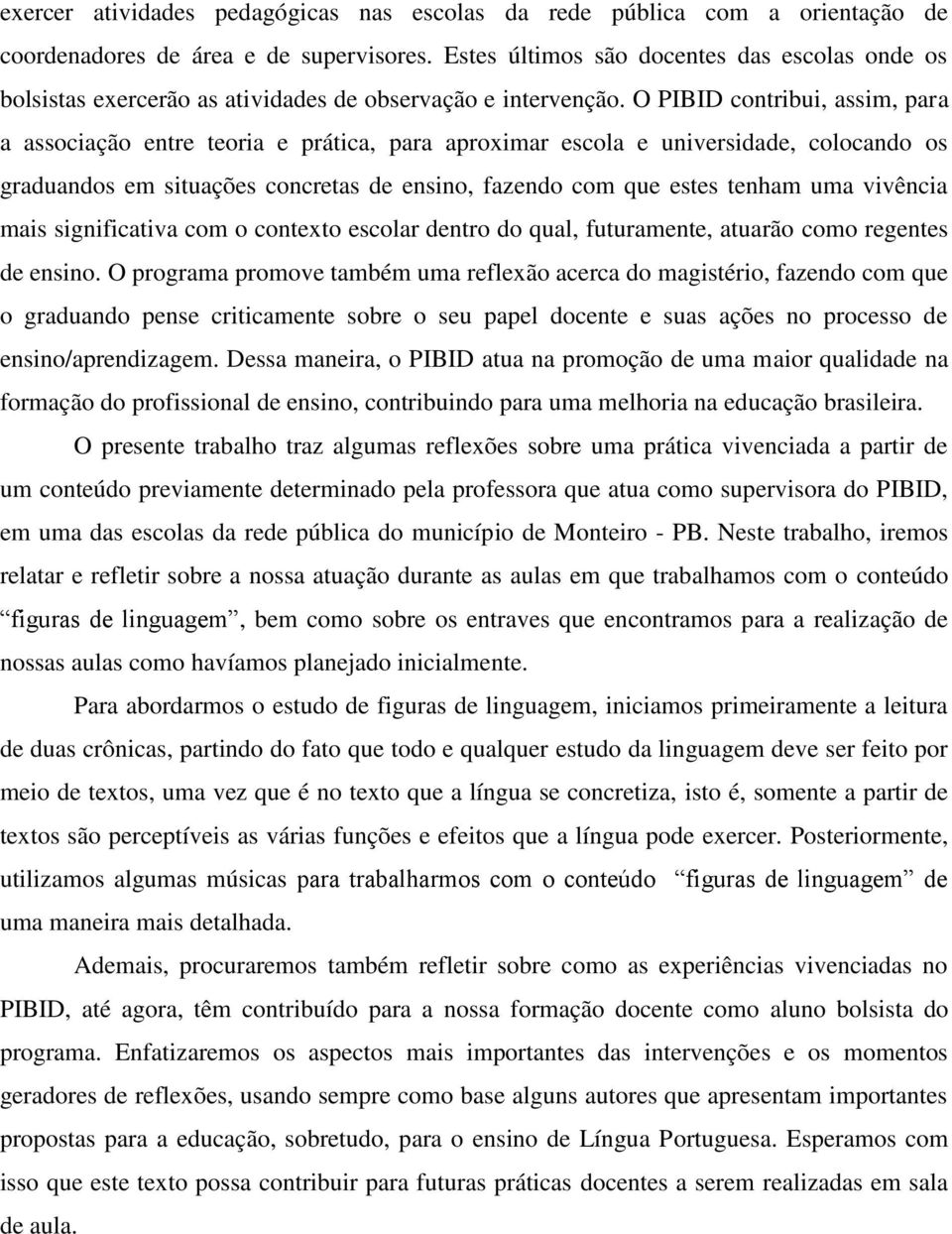 O PIBID contribui, assim, para a associação entre teoria e prática, para aproximar escola e universidade, colocando os graduandos em situações concretas de ensino, fazendo com que estes tenham uma