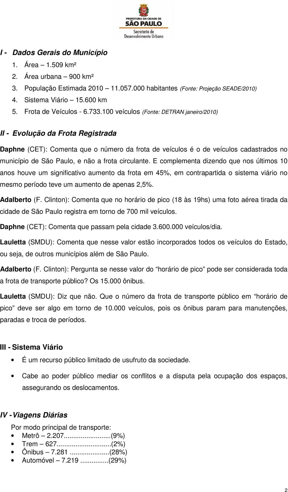 100 veículos (Fonte: DETRAN janeiro/2010) II - Evolução da Frota Registrada Daphne (CET): Comenta que o número da frota de veículos é o de veículos cadastrados no município de São Paulo, e não a