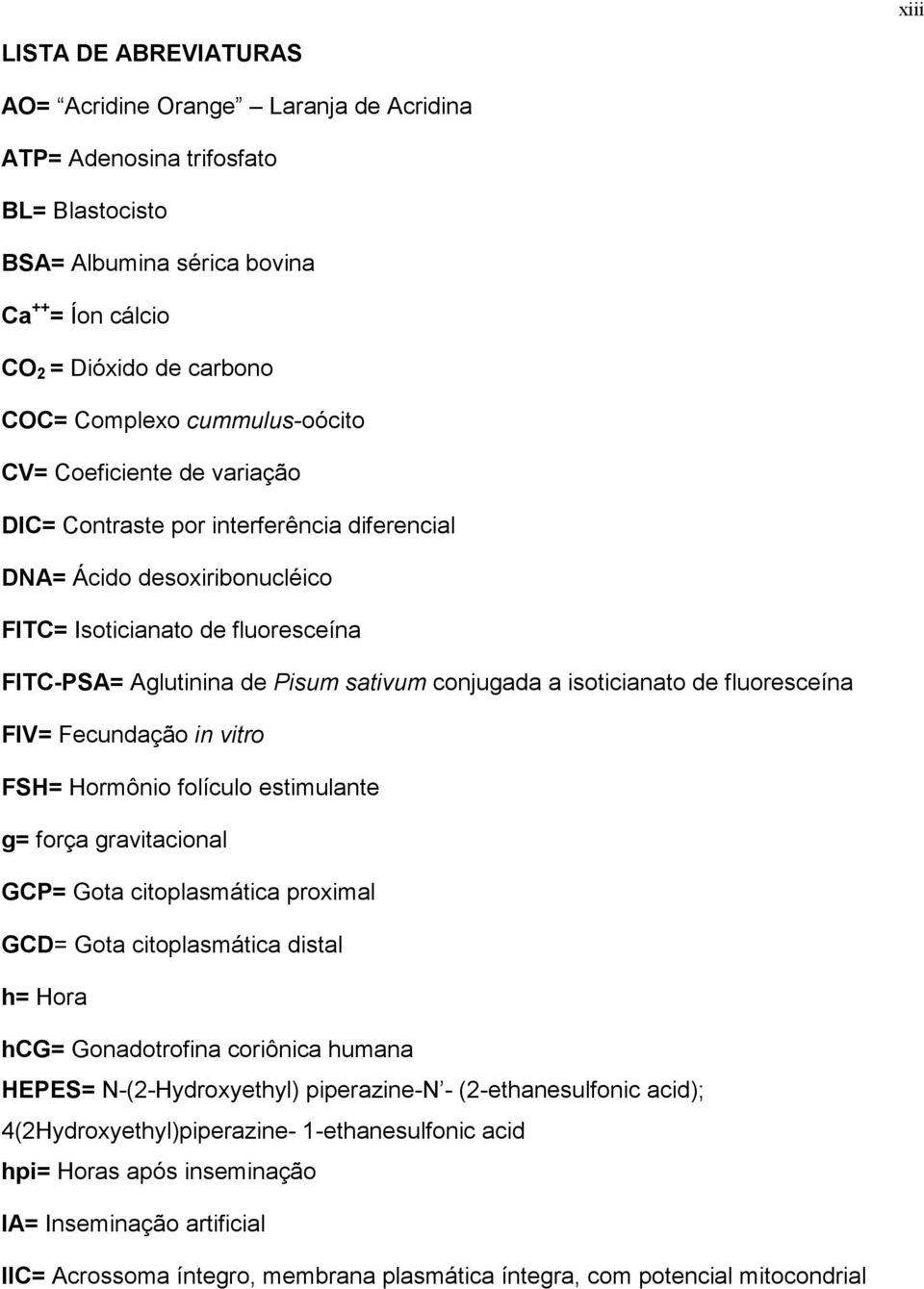 conjugada a isoticianato de fluoresceína FIV= Fecundação in vitro FSH= Hormônio folículo estimulante g= força gravitacional GCP= Gota citoplasmática proximal GCD= Gota citoplasmática distal h= Hora