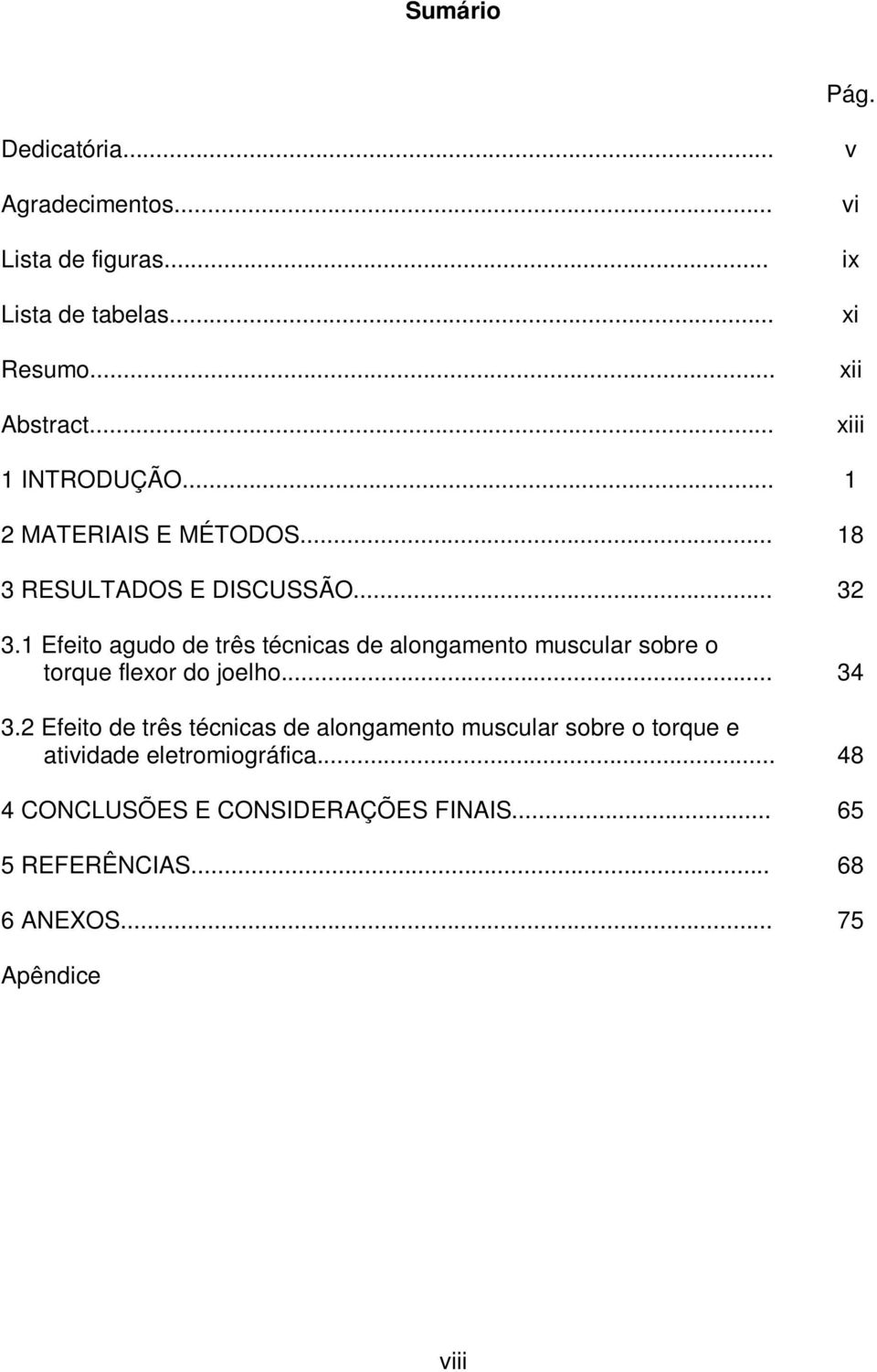 RESULTADOS E DISCUSSÃO... 3.1 Efeito agudo de três técnicas de alongamento muscular sobre o torque flexor do joelho... 3.2 Efeito de três técnicas de alongamento muscular sobre o torque e atividade eletromiográfica.