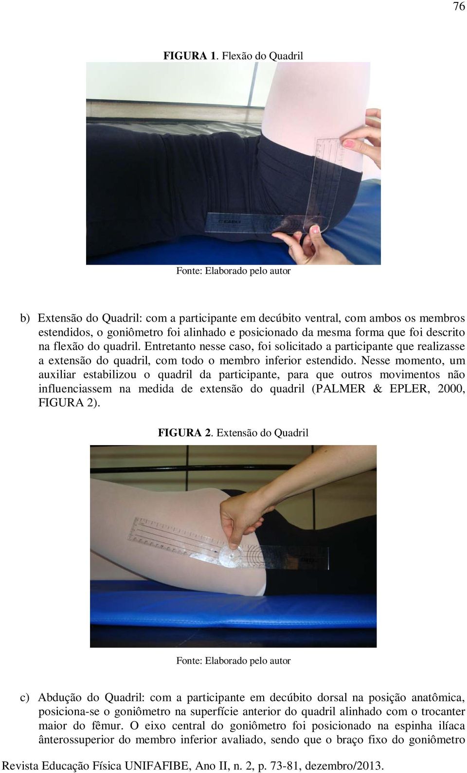 que foi descrito na flexão do quadril. Entretanto nesse caso, foi solicitado a participante que realizasse a extensão do quadril, com todo o membro inferior estendido.