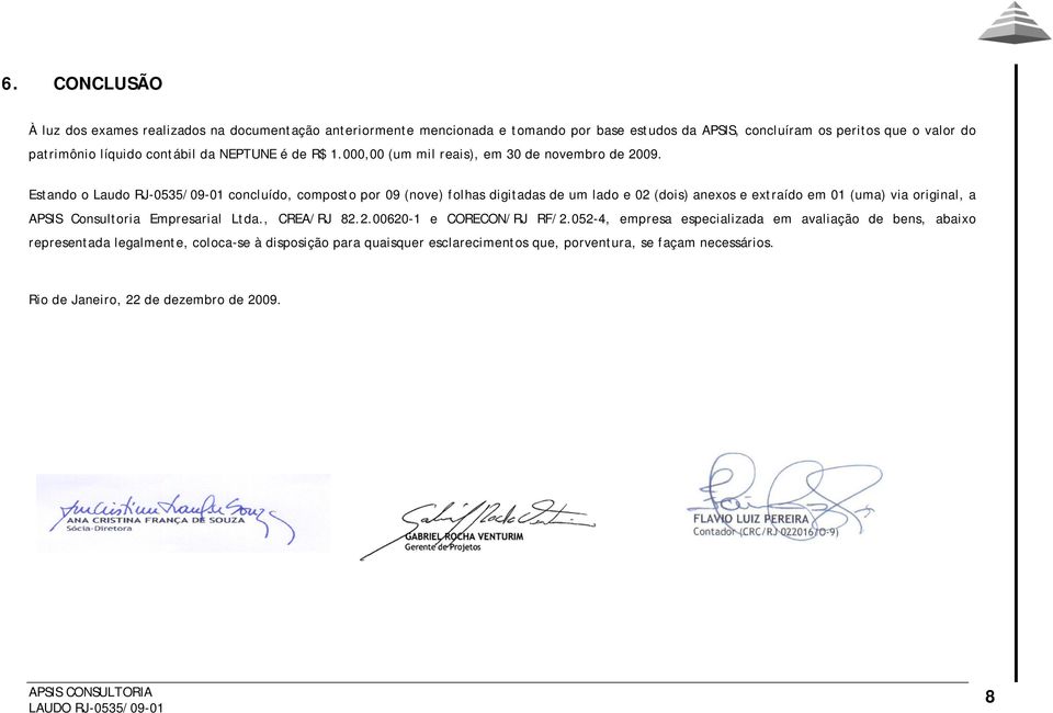 Estando o Laudo RJ-0535/09-01 concluído, composto por 09 (nove) folhas digitadas de um lado e 02 (dois) anexos e extraído em 01 (uma) via original, a APSIS Consultoria Empresarial