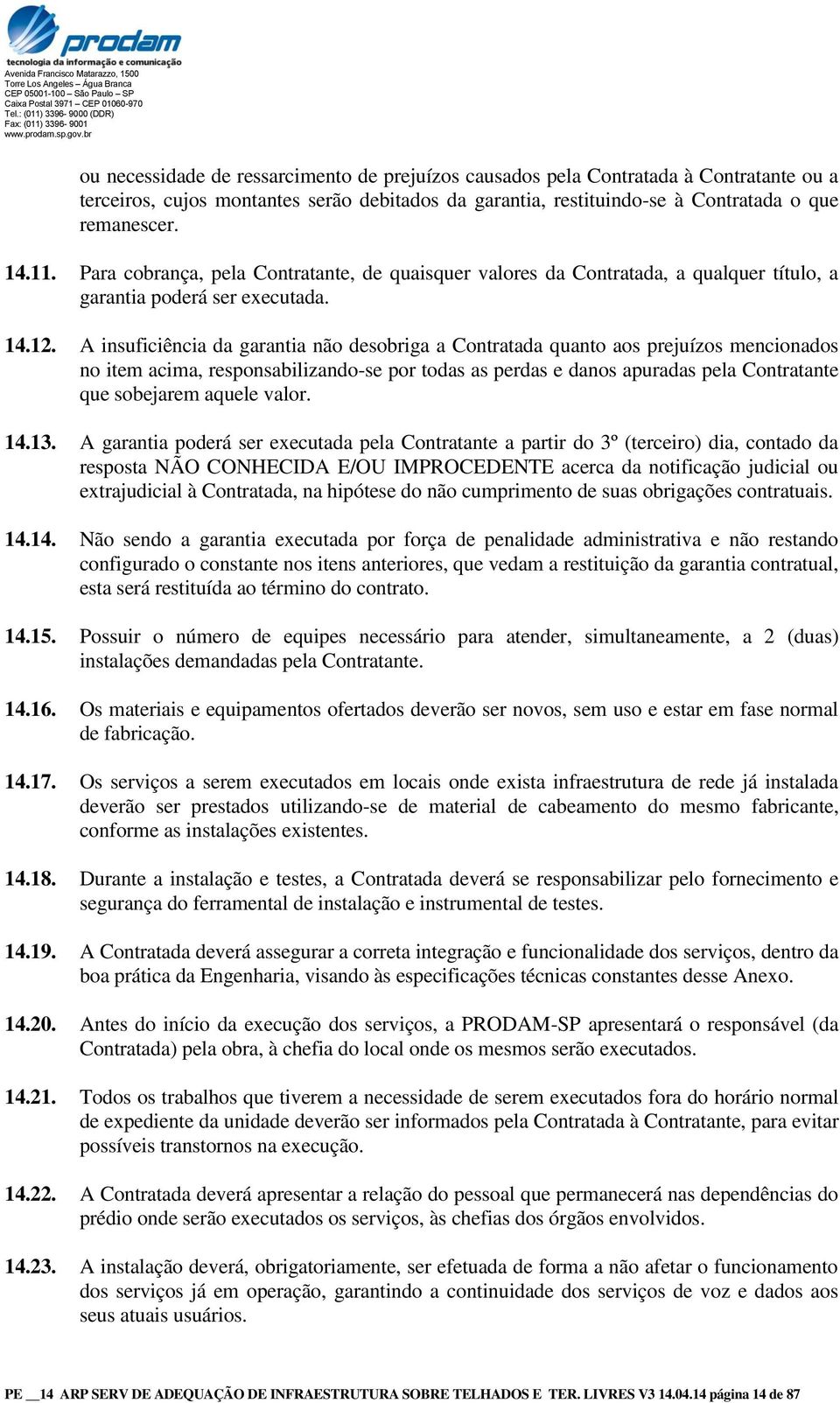 A insuficiência da garantia não desobriga a Contratada quanto aos prejuízos mencionados no item acima, responsabilizando-se por todas as perdas e danos apuradas pela Contratante que sobejarem aquele