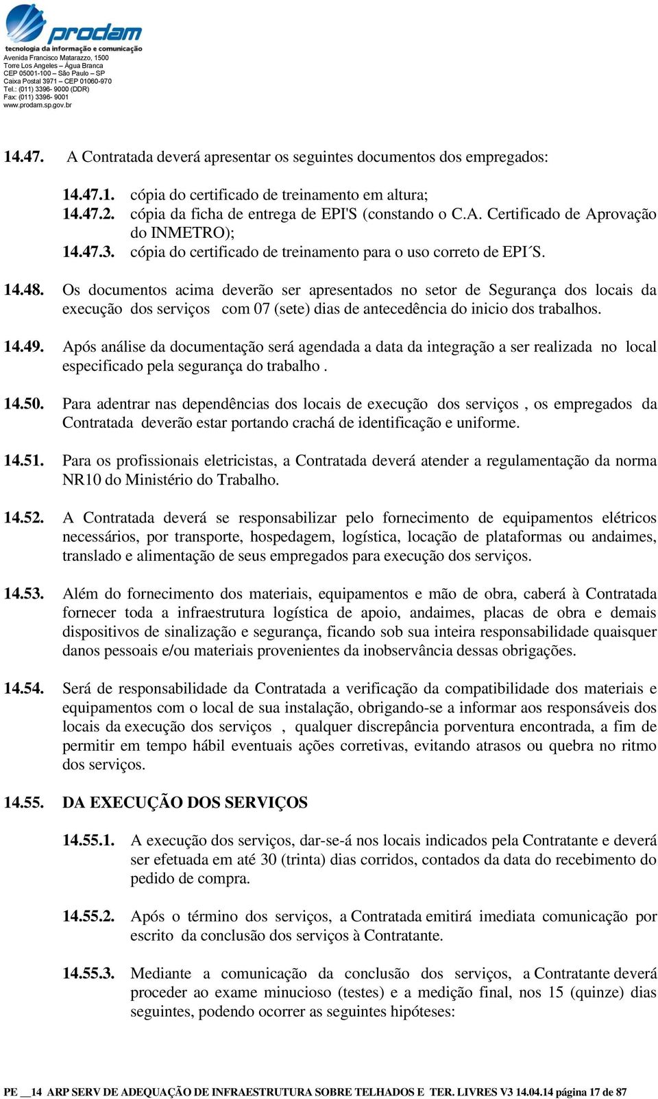 Os documentos acima deverão ser apresentados no setor de Segurança dos locais da execução dos serviços com 07 (sete) dias de antecedência do inicio dos trabalhos. 14.49.