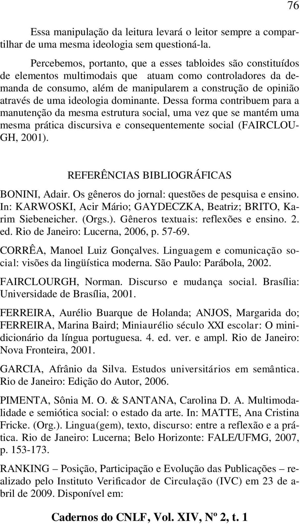 ideologia dominante. Dessa forma contribuem para a manutenção da mesma estrutura social, uma vez que se mantém uma mesma prática discursiva e consequentemente social (FAIRCLOU- GH, 2001).