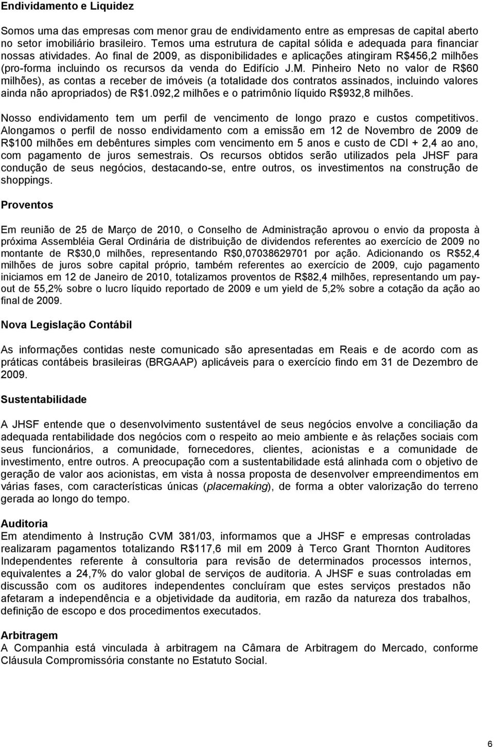 Ao final de 2009, as disponibilidades e aplicações atingiram R$456,2 milhões (pro-forma incluindo os recursos da venda do Edifício J.M.