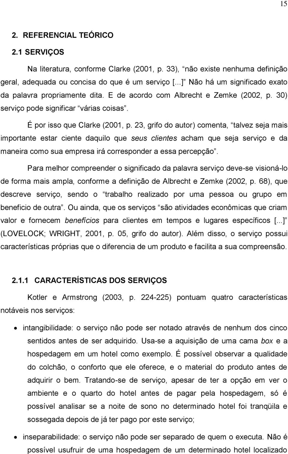 23, grifo do autor) comenta, talvez seja mais importante estar ciente daquilo que seus clientes acham que seja serviço e da maneira como sua empresa irá corresponder a essa percepção.