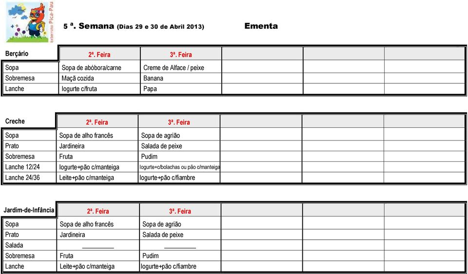 Feira Sopa Sopa de alho francês Sopa de agrião Prato Jardineira Salada de peixe Sobremesa Fruta Pudim Lanche 12/24 Iogurte+pão c/manteiga Iogurte+c/bolachas