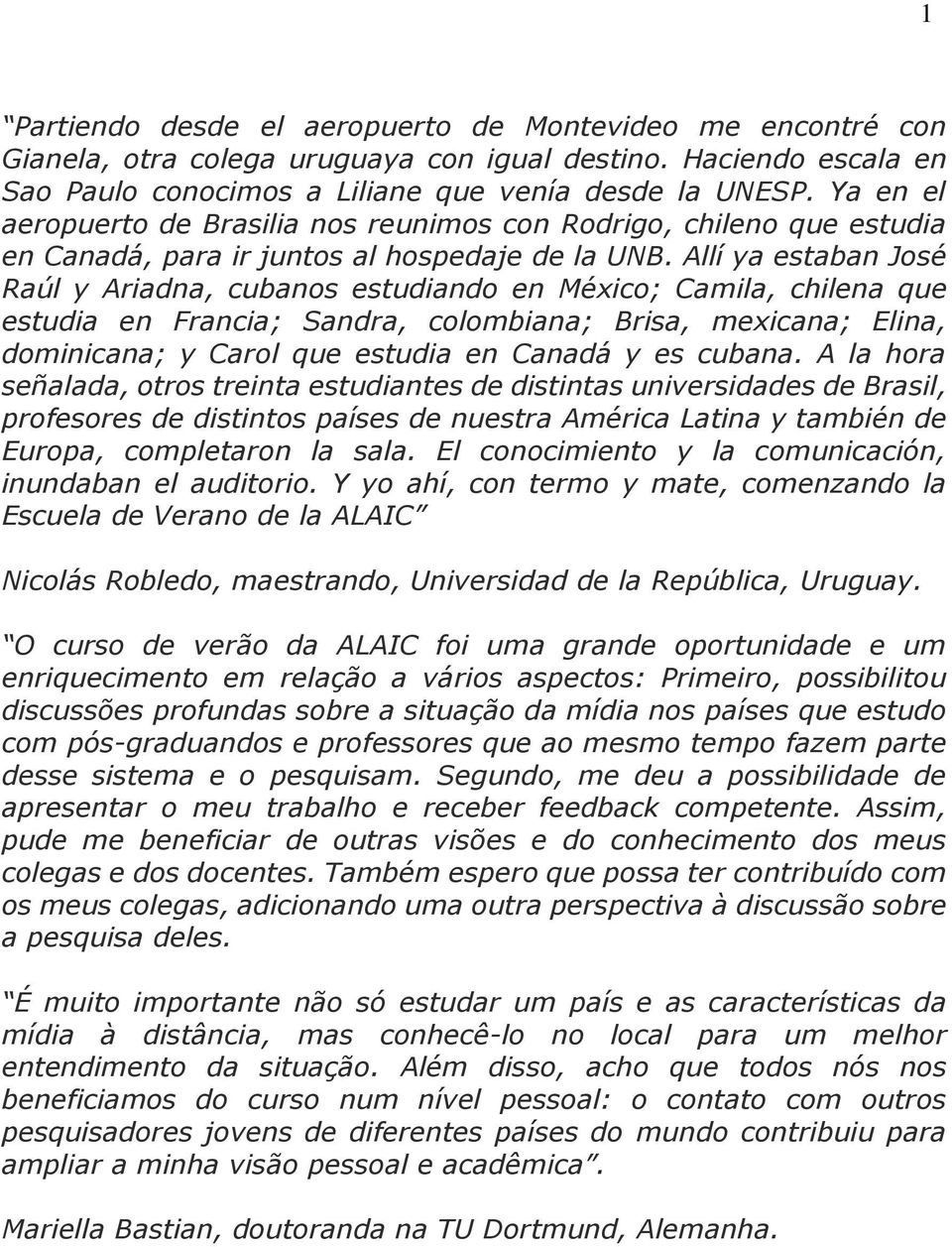 Allí ya estaban José Raúl y Ariadna, cubanos estudiando en México; Camila, chilena que estudia en Francia; Sandra, colombiana; Brisa, mexicana; Elina, dominicana; y Carol que estudia en Canadá y es