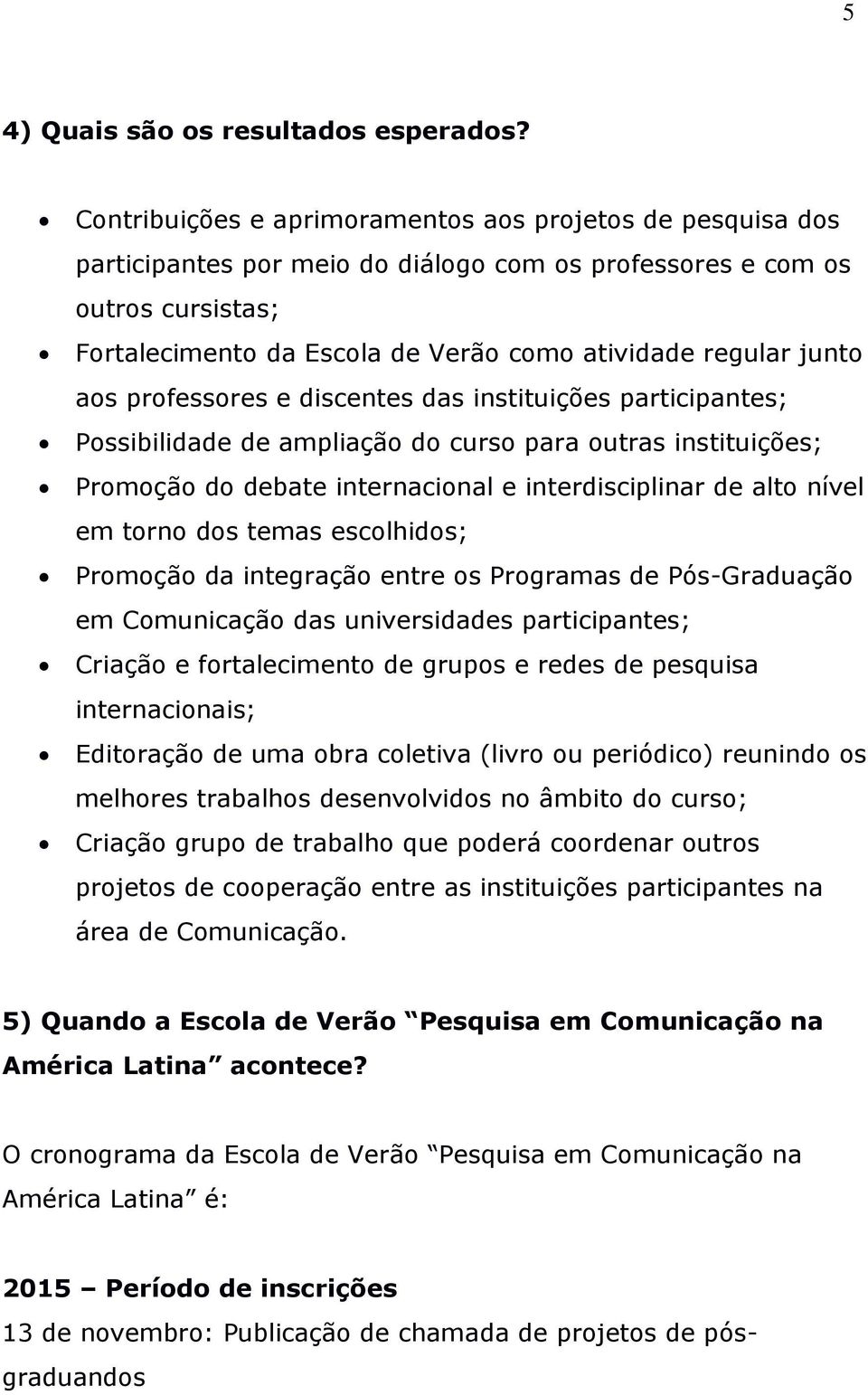 junto aos professores e discentes das instituições participantes; Possibilidade de ampliação do curso para outras instituições; Promoção do debate internacional e interdisciplinar de alto nível em