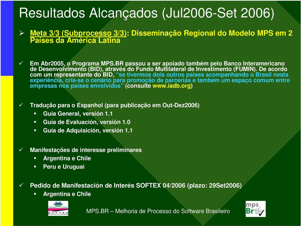 De acordo com um representante do BID, se tivermos dois outros países acompanhando o Brasil nesta experiência, cria-se o cenário para promoção de parcerias e também um espaço comum entre empresas nos