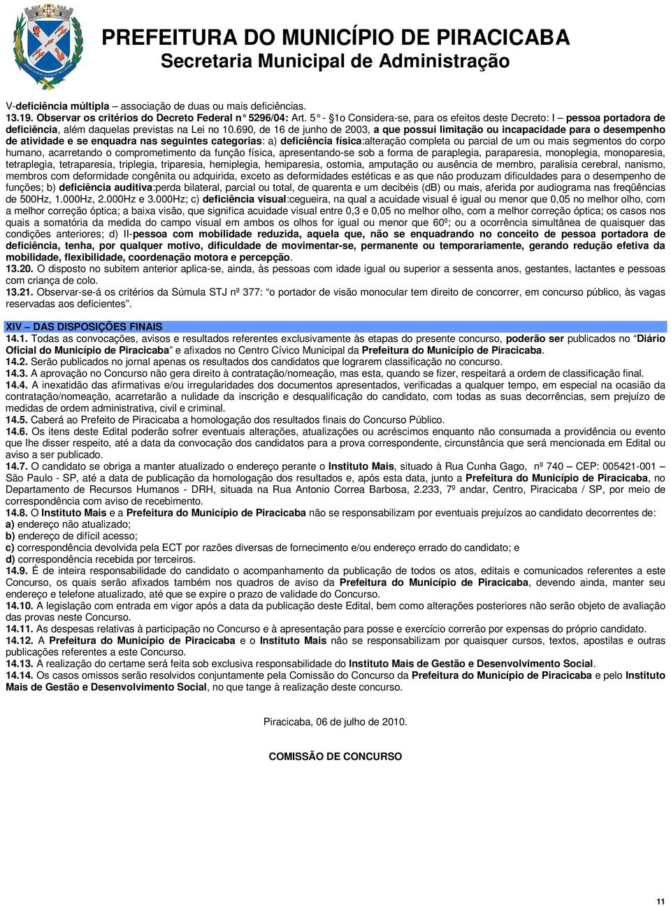 690, de 16 de junho de 2003, a que possui limitação ou incapacidade para o desempenho de atividade e se enquadra nas seguintes categorias: a) deficiência física:alteração completa ou parcial de um ou