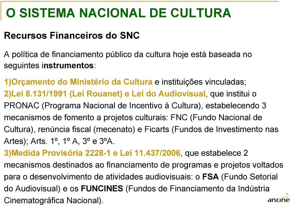 131/1991 (Lei Rouanet) e Lei do Audiovisual, que institui o PRONAC (Programa Nacional de Incentivo à Cultura), estabelecendo 3 mecanismos de fomento a projetos culturais: FNC (Fundo Nacional de