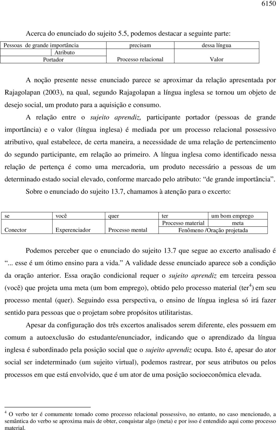 apresentada por Rajagolapan (2003), na qual, segundo Rajagolapan a língua inglesa se tornou um objeto de desejo social, um produto para a aquisição e consumo.