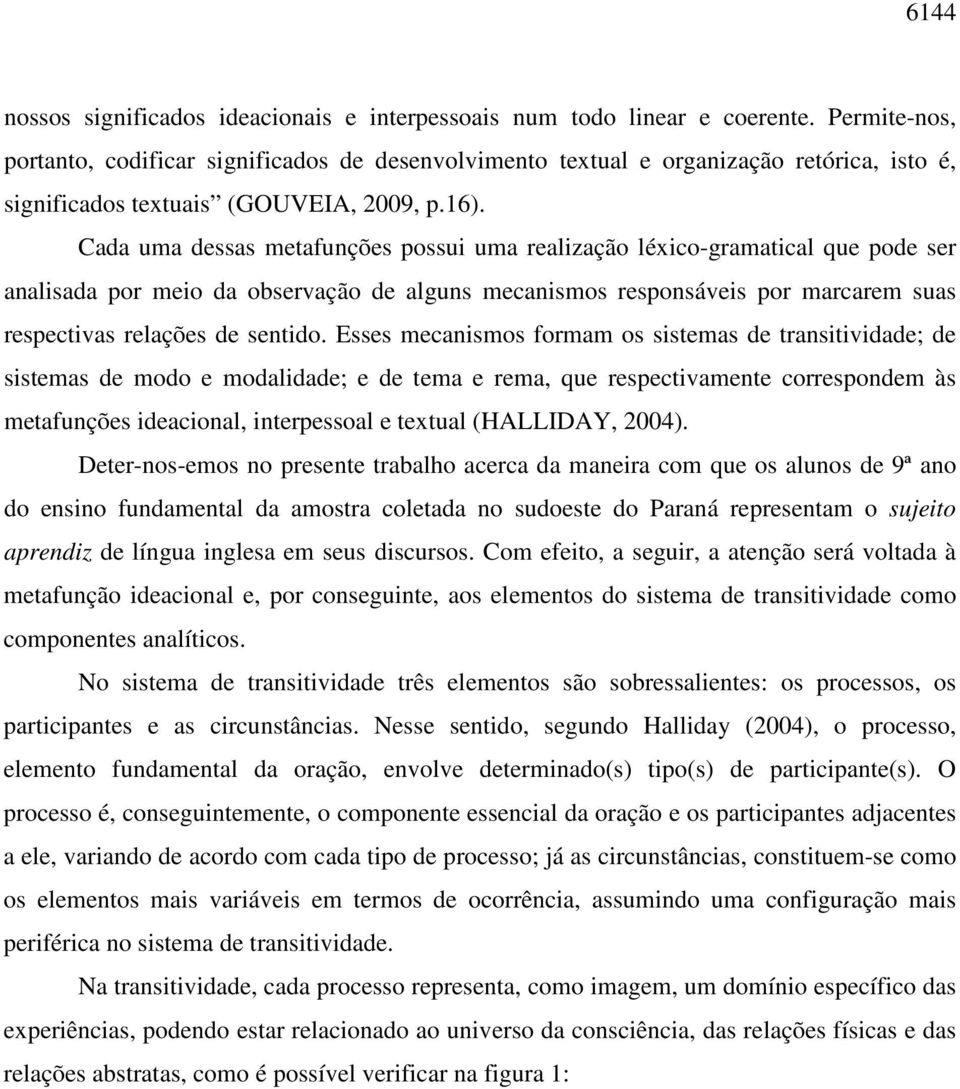 Cada uma dessas metafunções possui uma realização léxico-gramatical que pode ser analisada por meio da observação de alguns mecanismos responsáveis por marcarem suas respectivas relações de sentido.