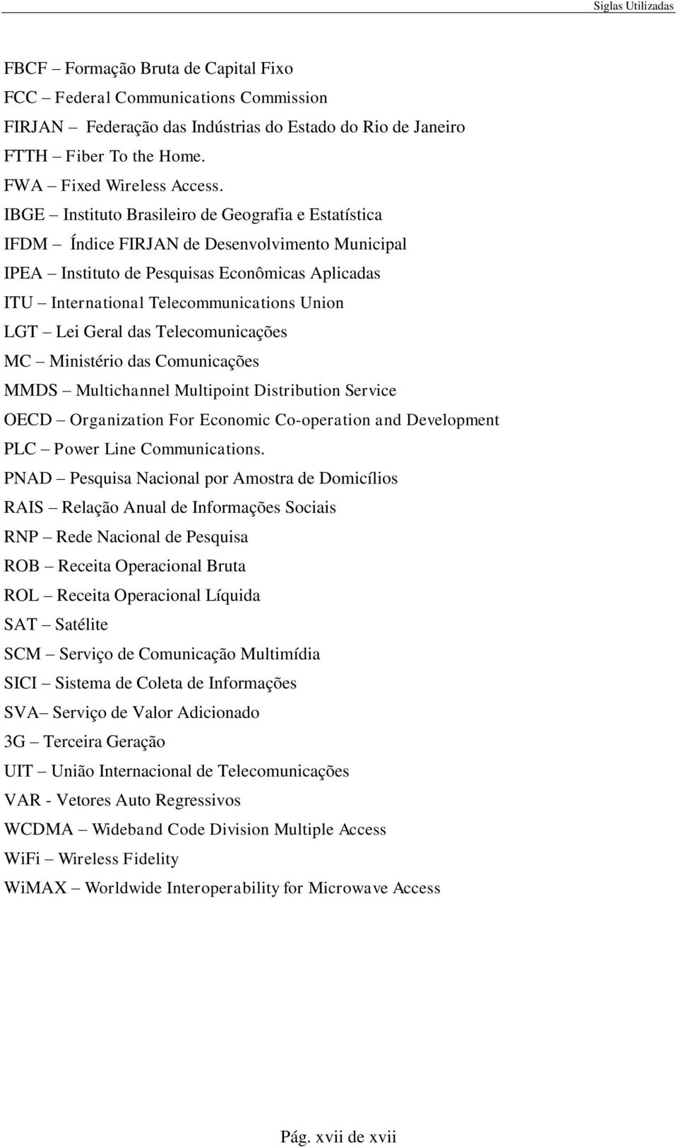 IBGE Instituto Brasileiro de Geografia e Estatística IFDM Índice FIRJAN de Desenvolvimento Municipal IPEA Instituto de Pesquisas Econômicas Aplicadas ITU International Telecommunications Union LGT