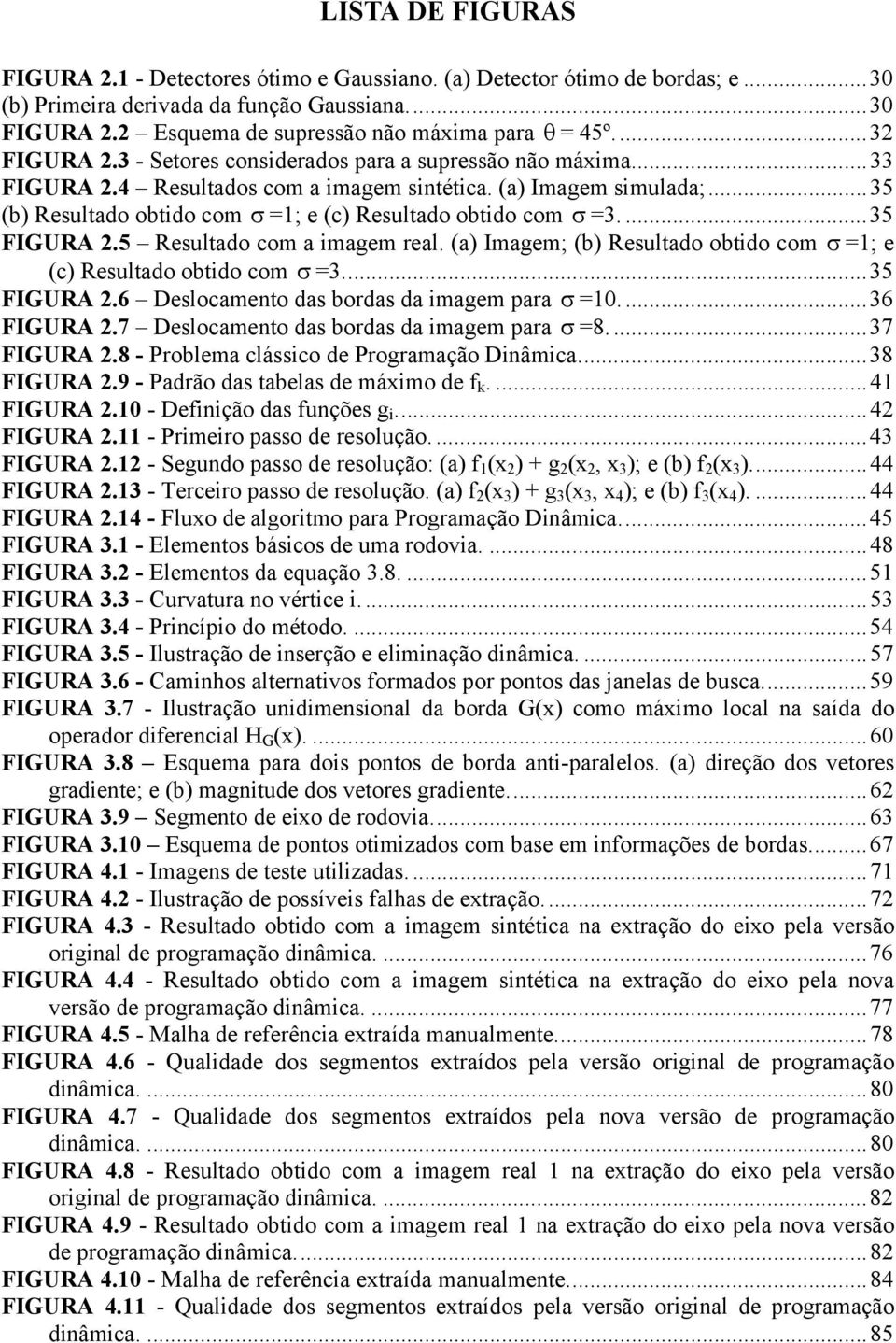 ...35 FIGURA 2.5 Resultado com a magem real. (a) Imagem; (b) Resultado obtdo com σ =; e (c) Resultado obtdo com σ =3...35 FIGURA 2.6 Deslocamento das bordas da magem para σ =0....36 FIGURA 2.