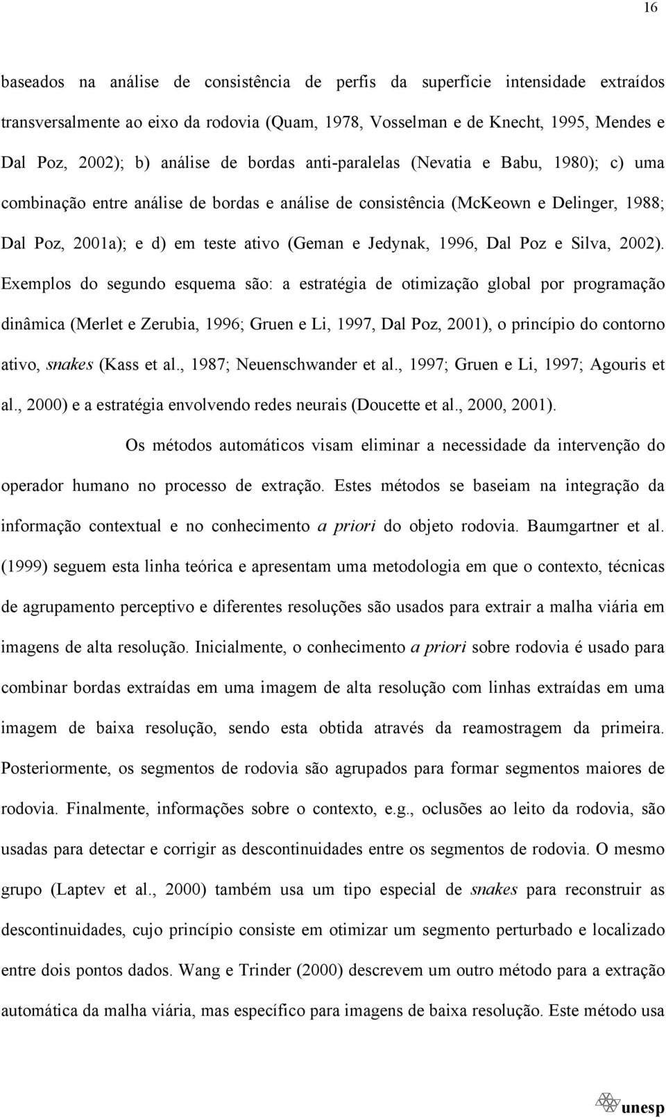 2002). Exemplos do segundo esquema são: a estratéga de otmzação global por programação dnâmca (Merlet e Zeruba, 996; Gruen e L, 997, Dal Poz, 200), o prncípo do contorno atvo, snakes (Kass et al.