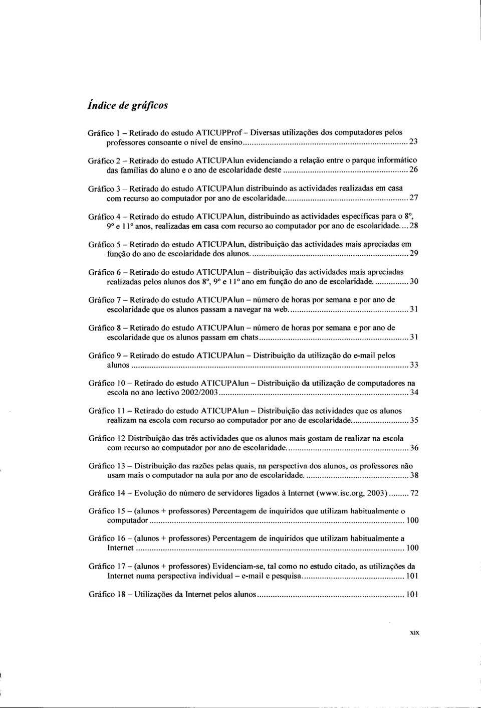 recurso ao computador por ano de escolaridade 27 Gráfico 4 - Retirado do estudo ATICUPAlun, distribuindo as actividades específicas para o 8 o, 9 o e 1 I o anos, realizadas em casa com recurso ao