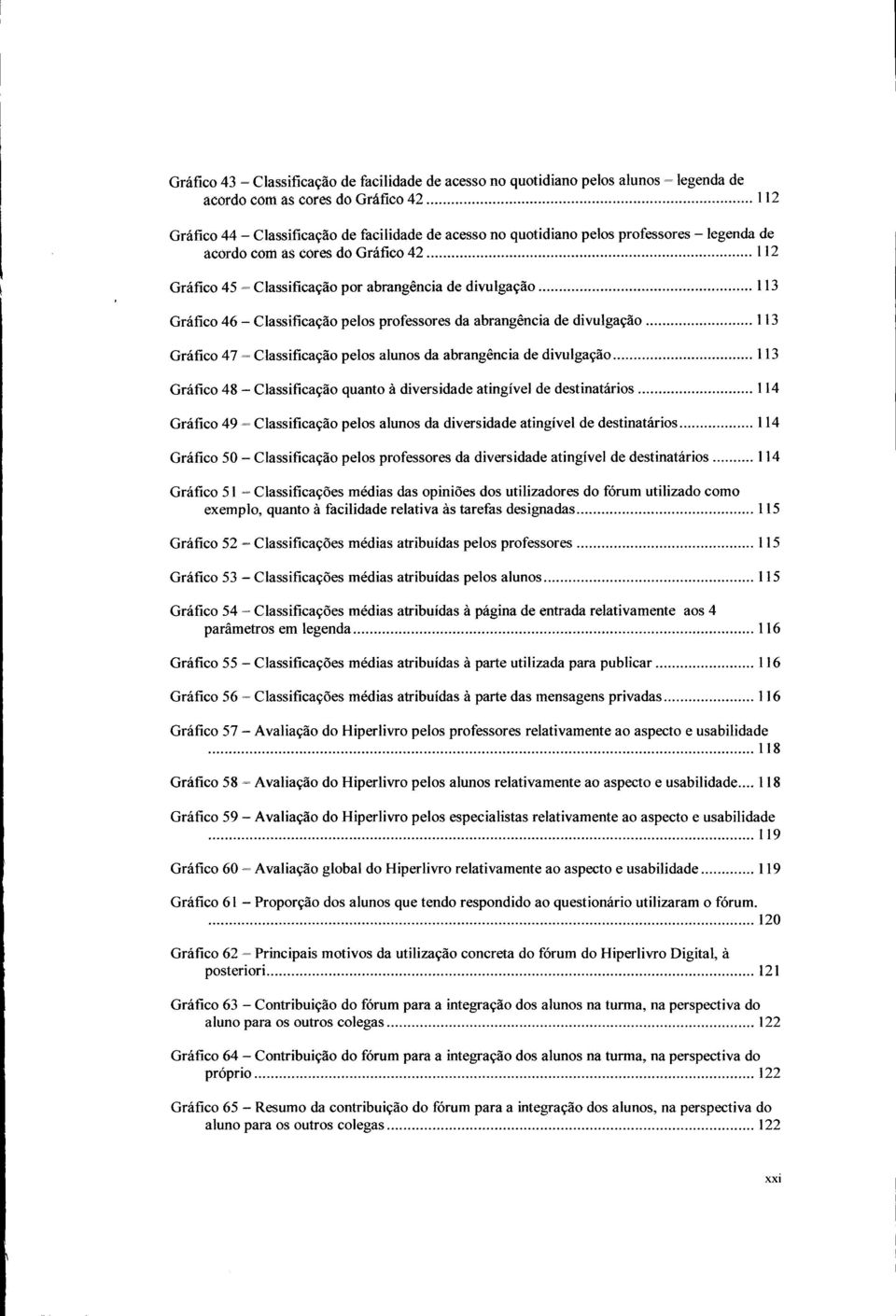 113 Gráfico 47 - Classificação pelos alunos da abrangência de divulgação 113 Gráfico 48 - Classificação quanto à diversidade atingível de destinatários 114 Gráfico 49 Classificação pelos alunos da