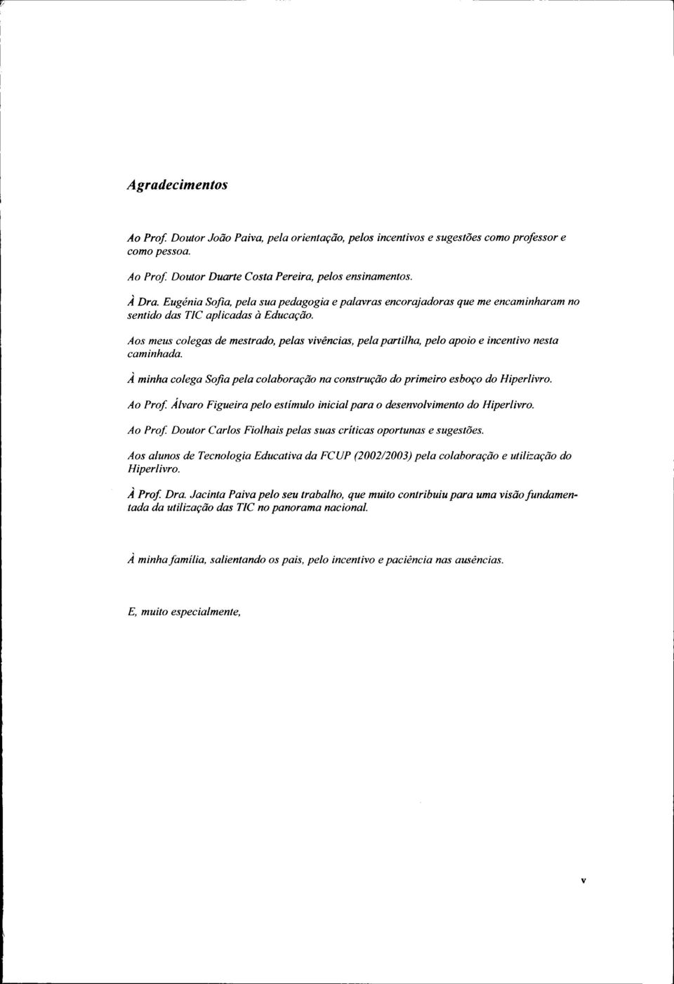 Aos meus colegas de mestrado, pelas vivências, pela partilha, pelo apoio e incentivo nesta caminhada. A minha colega Sofia pela colaboração na construção do primeiro esboço do Hiperlivro.