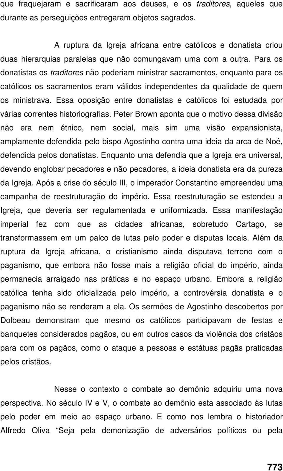 Para os donatistas os traditores não poderiam ministrar sacramentos, enquanto para os católicos os sacramentos eram válidos independentes da qualidade de quem os ministrava.