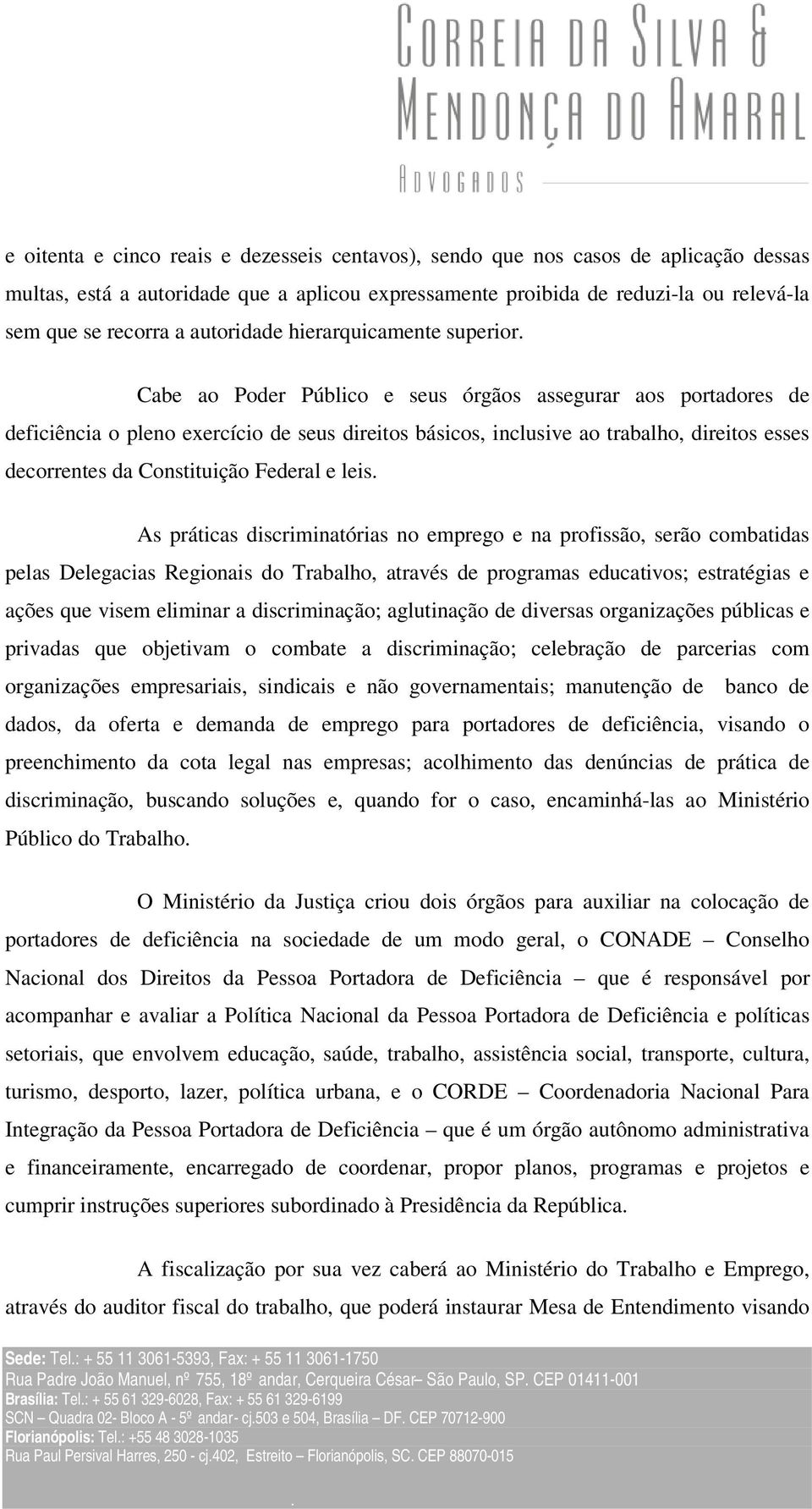 Cabe ao Poder Público e seus órgãos assegurar aos portadores de deficiência o pleno exercício de seus direitos básicos, inclusive ao trabalho, direitos esses decorrentes da Constituição Federal e