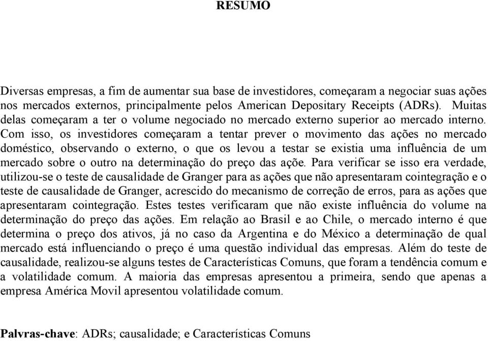 Com isso, os investidores começaram a tentar prever o movimento das ações no mercado doméstico, observando o externo, o que os levou a testar se existia uma influência de um mercado sobre o outro na