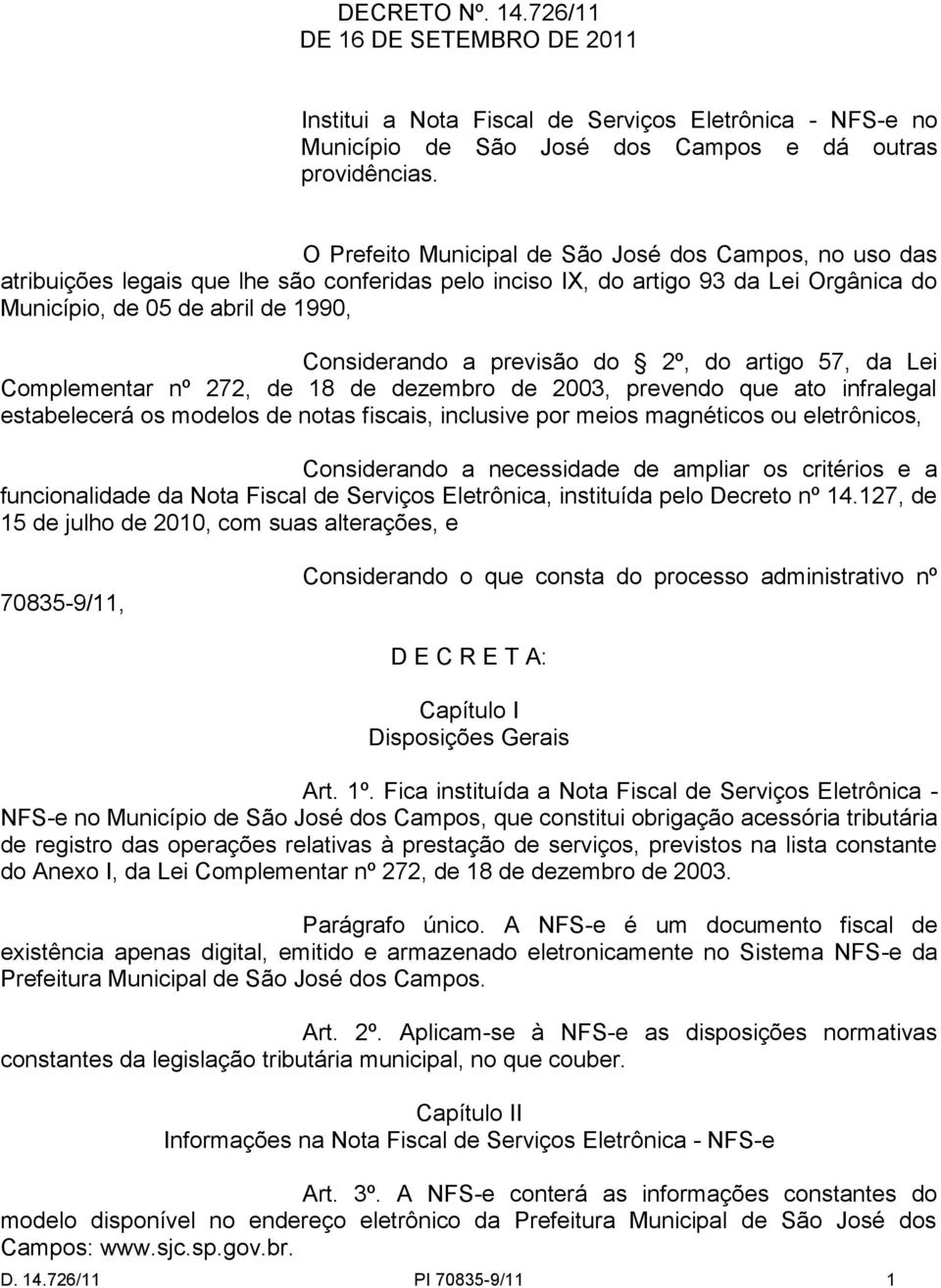 previsão do 2º, do artigo 57, da Lei Complementar nº 272, de 18 de dezembro de 2003, prevendo que ato infralegal estabelecerá os modelos de notas fiscais, inclusive por meios magnéticos ou