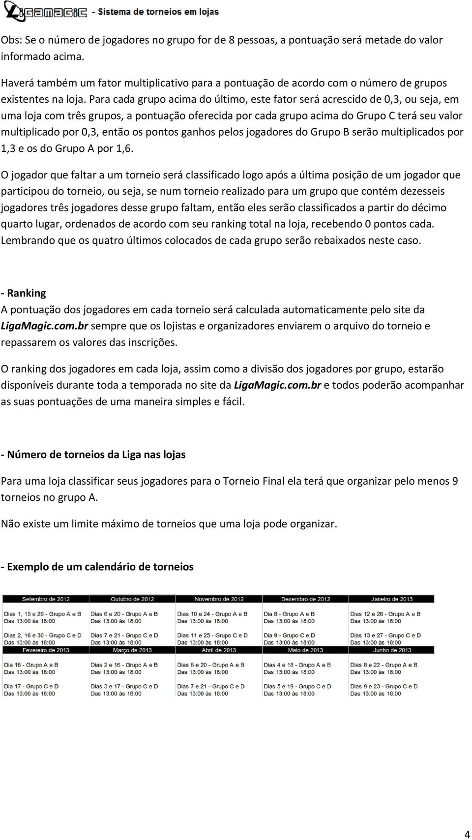 Para cada grupo acima do último, este fator será acrescido de 0,3, ou seja, em uma loja com três grupos, a pontuação oferecida por cada grupo acima do Grupo C terá seu valor multiplicado por 0,3,